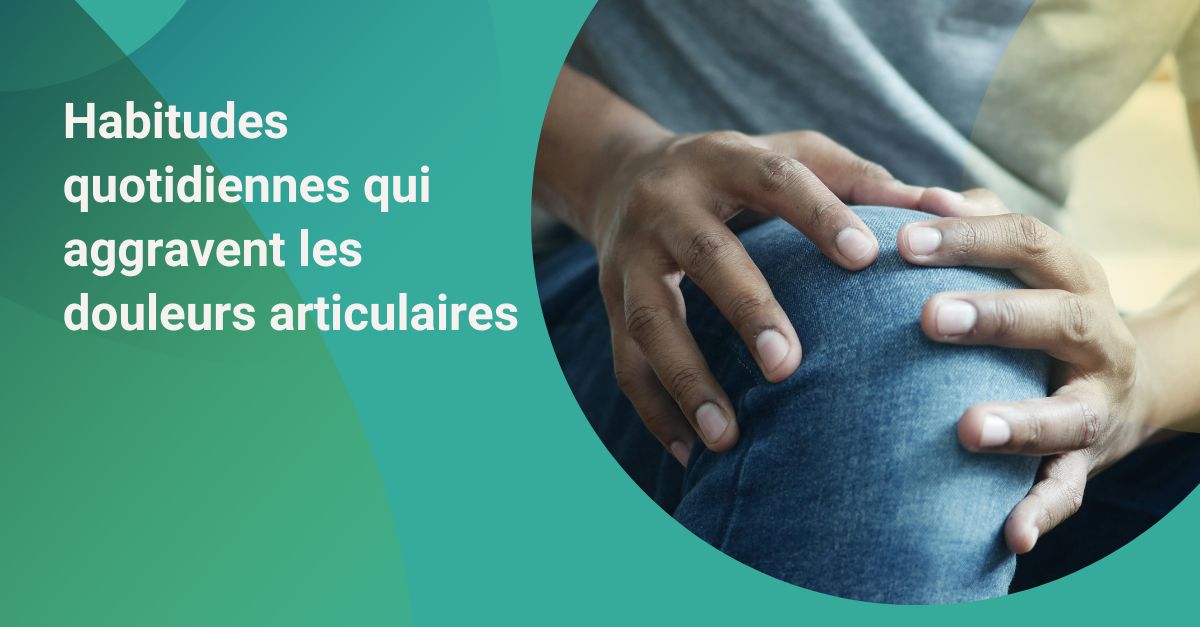 Habitudes quotidiennes qui aggravent les douleurs articulaires : erreurs courantes à éviter